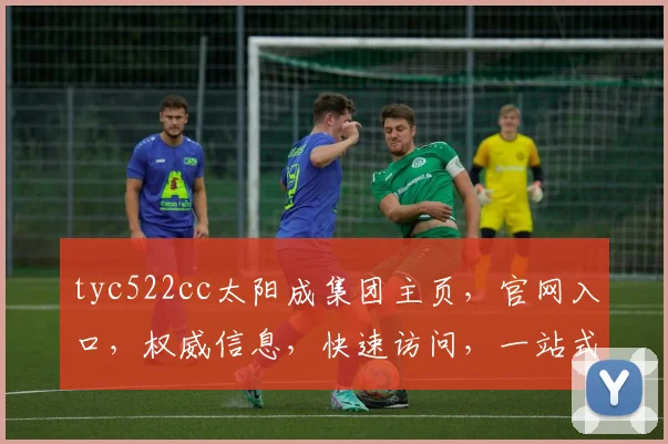 tyc522cc太阳成集团主页，官网入口，权威信息，快速访问，一站式服务