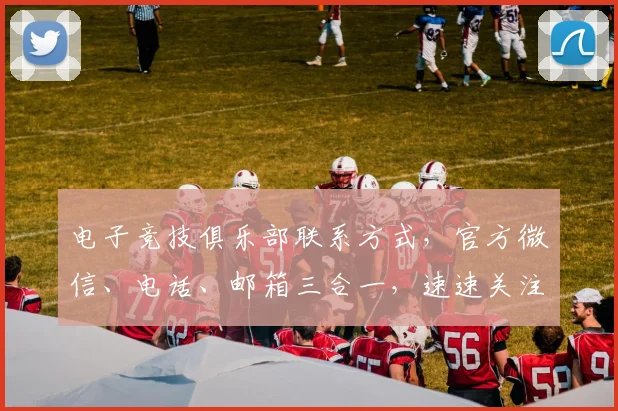 电子竞技俱乐部联系方式，官方微信、电话、邮箱三合一，速速关注