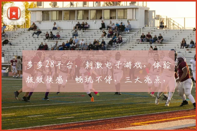 多多28平台，刺激电子游戏，体验极致快感，畅玩不停，三大亮点，必玩首选