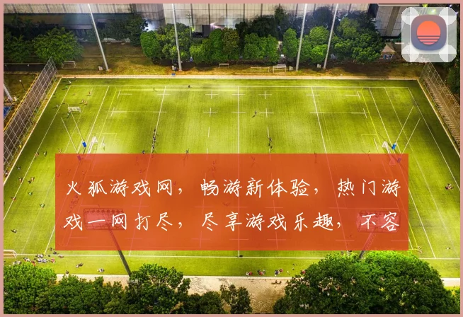 火狐游戏网，畅游新体验，热门游戏一网打尽，尽享游戏乐趣，不容错过