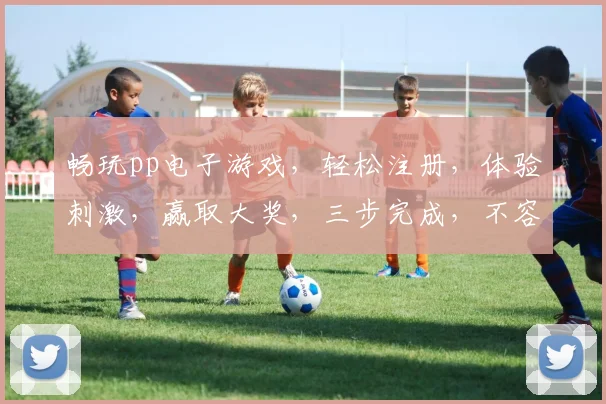 畅玩pp电子游戏，轻松注册，体验刺激，赢取大奖，三步完成，不容错过，快来加入