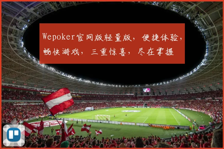 Wepoker官网版轻量版，便捷体验，畅快游戏，三重惊喜，尽在掌握