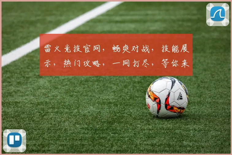 雷火竞技官网，畅爽对战，技能展示，热门攻略，一网打尽，等你来战，体验极限